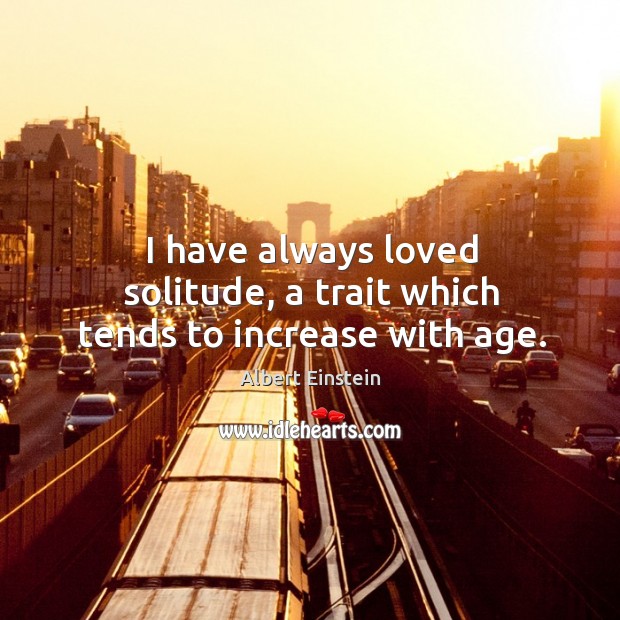 I have always loved solitude, a trait which tends to increase with age. Image