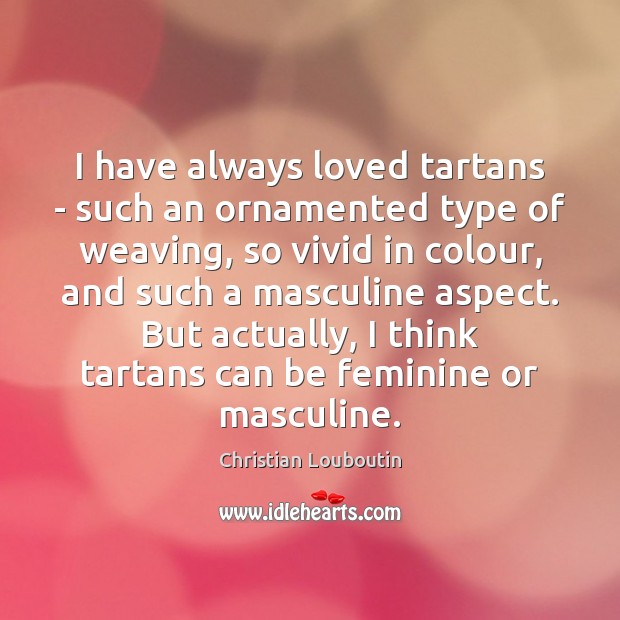 I have always loved tartans – such an ornamented type of weaving, Christian Louboutin Picture Quote