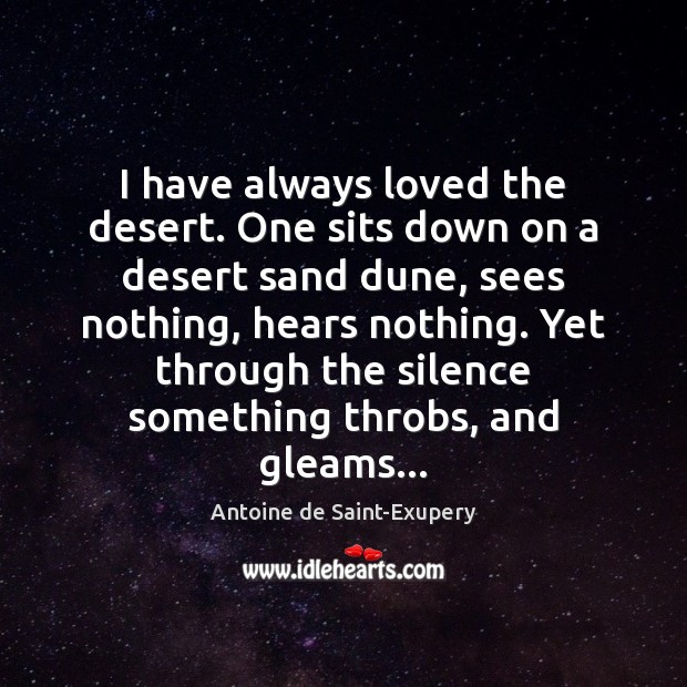 I have always loved the desert. One sits down on a desert Antoine de Saint-Exupery Picture Quote