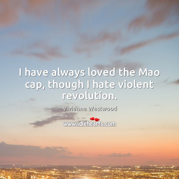 I have always loved the Mao cap, though I hate violent revolution. Vivienne Westwood Picture Quote