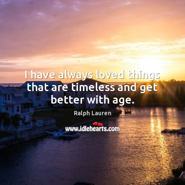 I have always loved things that are timeless and get better with age. Ralph Lauren Picture Quote