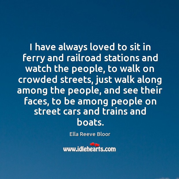 I have always loved to sit in ferry and railroad stations and watch the people Ella Reeve Bloor Picture Quote