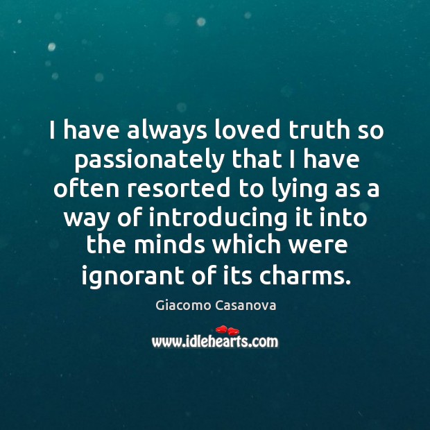 I have always loved truth so passionately that I have often resorted to lying as a way of Giacomo Casanova Picture Quote