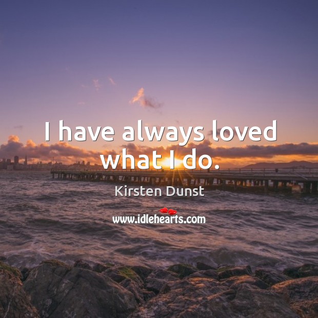 I have always loved what I do. Kirsten Dunst Picture Quote