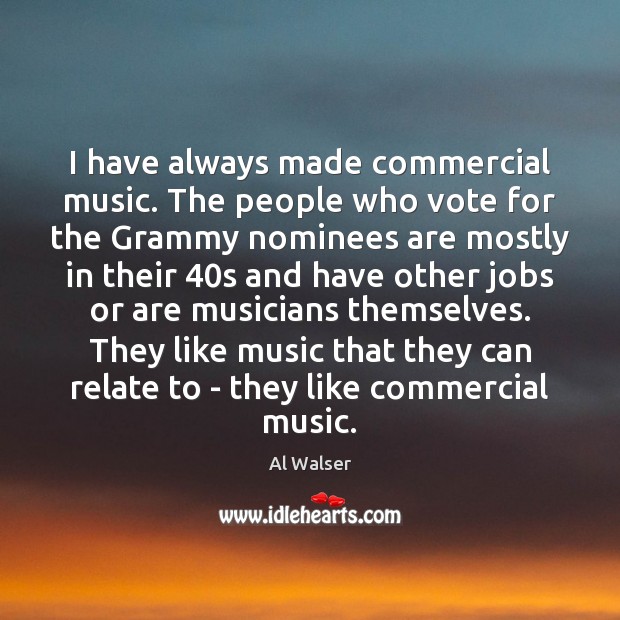 I have always made commercial music. The people who vote for the Al Walser Picture Quote