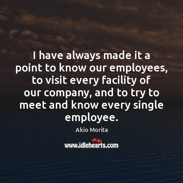 I have always made it a point to know our employees, to Akio Morita Picture Quote