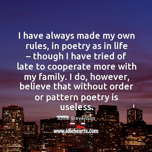 I have always made my own rules, in poetry as in life – though I have tried of late to Anne Stevenson Picture Quote