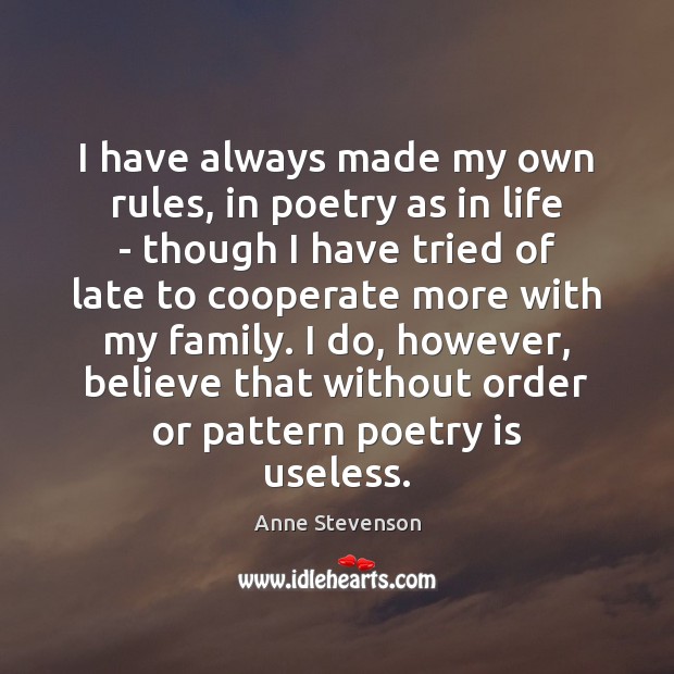 I have always made my own rules, in poetry as in life Anne Stevenson Picture Quote