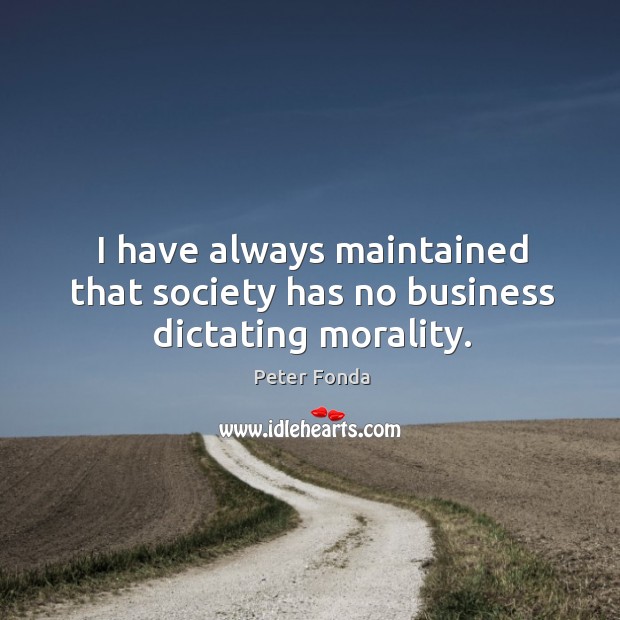 I have always maintained that society has no business dictating morality. Peter Fonda Picture Quote