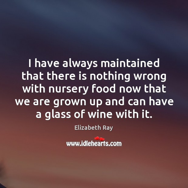 I have always maintained that there is nothing wrong with nursery food Elizabeth Ray Picture Quote