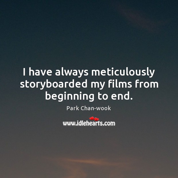 I have always meticulously storyboarded my films from beginning to end. Park Chan-wook Picture Quote