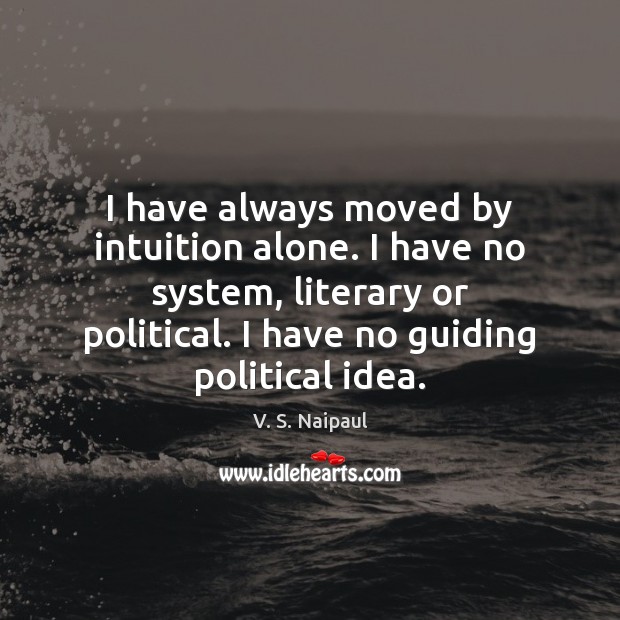 I have always moved by intuition alone. I have no system, literary V. S. Naipaul Picture Quote