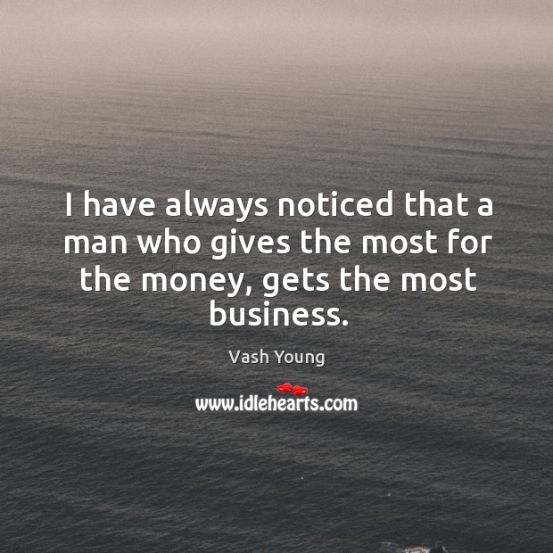 I have always noticed that a man who gives the most for the money, gets the most business. Vash Young Picture Quote