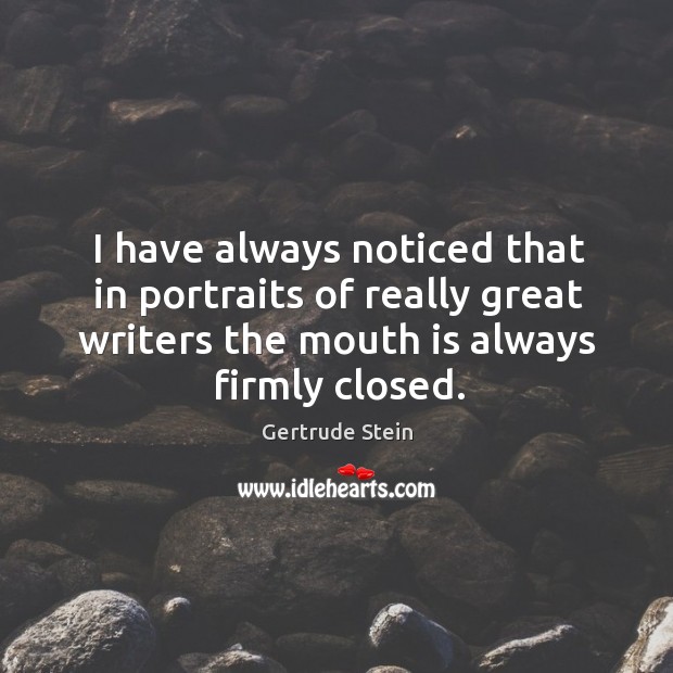 I have always noticed that in portraits of really great writers the mouth is always firmly closed. Image