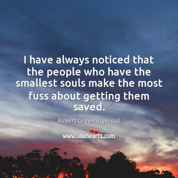 I have always noticed that the people who have the smallest souls Robert Green Ingersoll Picture Quote