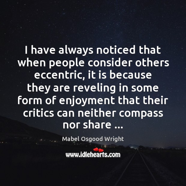 I have always noticed that when people consider others eccentric, it is Mabel Osgood Wright Picture Quote