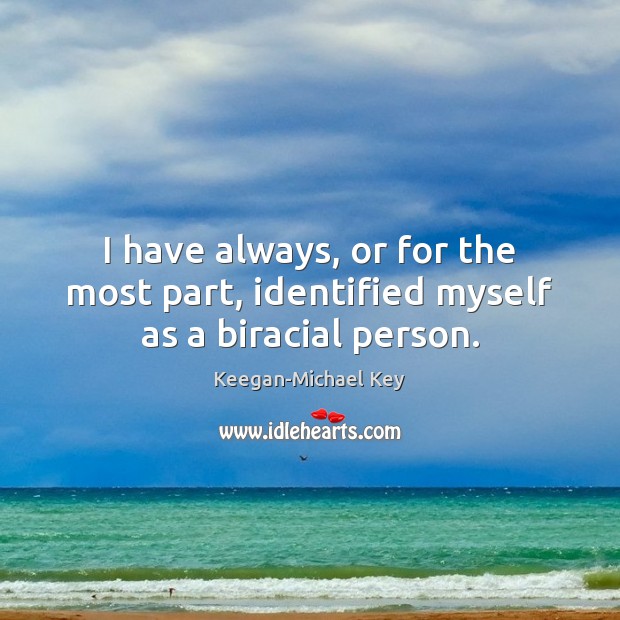 I have always, or for the most part, identified myself as a biracial person. Keegan-Michael Key Picture Quote