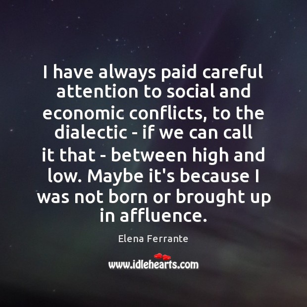 I have always paid careful attention to social and economic conflicts, to Elena Ferrante Picture Quote