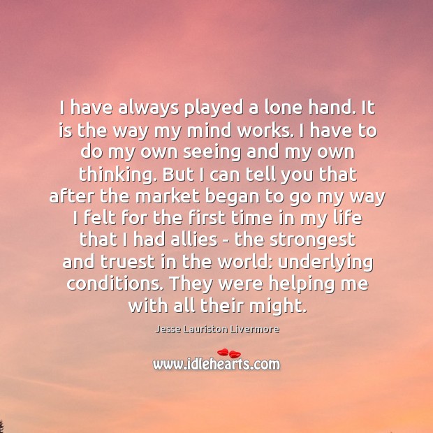 I have always played a lone hand. It is the way my Jesse Lauriston Livermore Picture Quote
