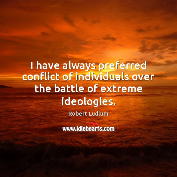 I have always preferred conflict of individuals over the battle of extreme ideologies. Robert Ludlum Picture Quote