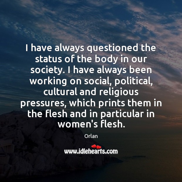I have always questioned the status of the body in our society. Orlan Picture Quote
