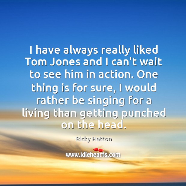 I have always really liked Tom Jones and I can’t wait to Ricky Hatton Picture Quote