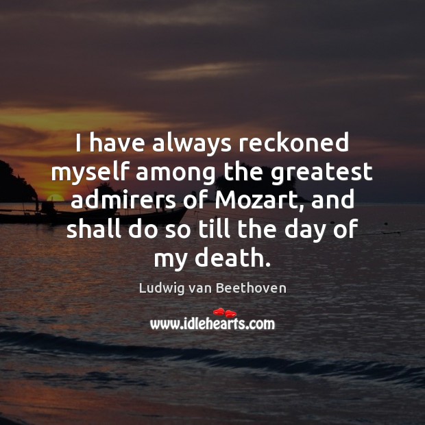 I have always reckoned myself among the greatest admirers of Mozart, and 