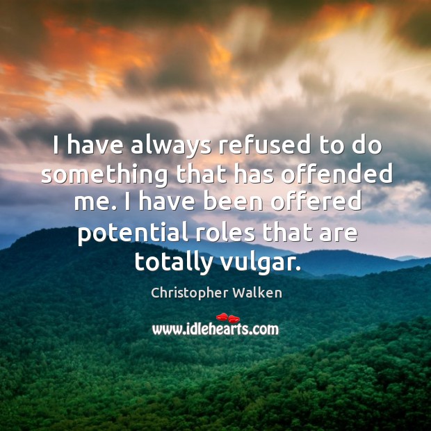 I have always refused to do something that has offended me. I Christopher Walken Picture Quote