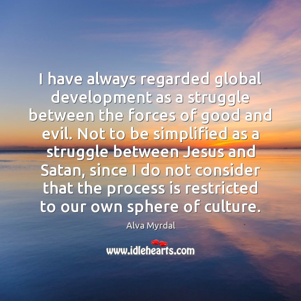 I have always regarded global development as a struggle between the forces Alva Myrdal Picture Quote