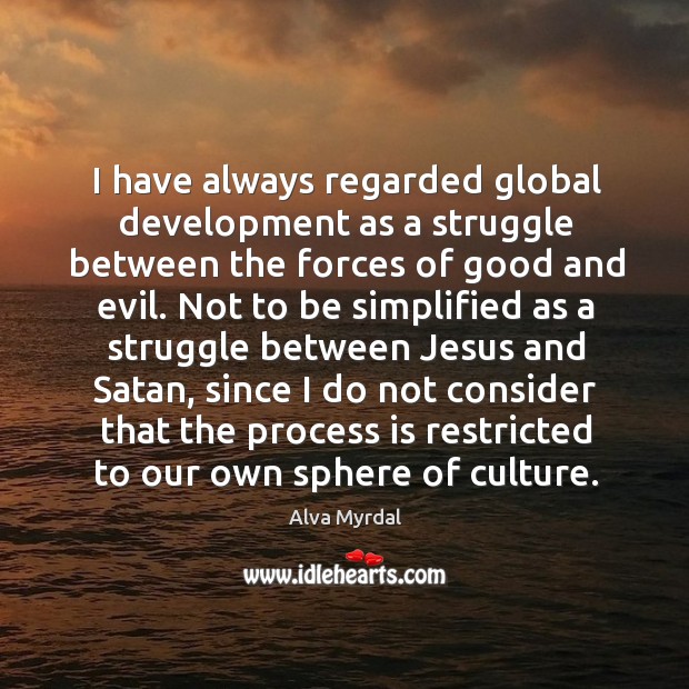 I have always regarded global development as a struggle between the forces of good and evil. Alva Myrdal Picture Quote