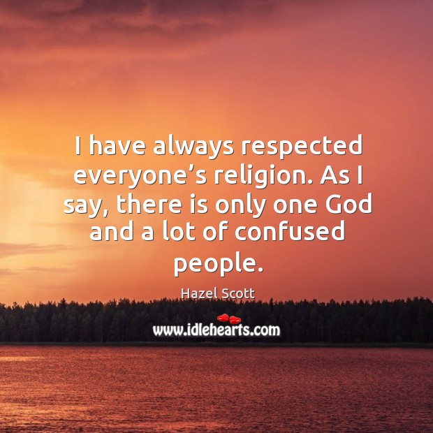 I have always respected everyone’s religion. As I say, there is only one God and a lot of confused people. Hazel Scott Picture Quote