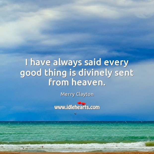 I have always said every good thing is divinely sent from heaven. Merry Clayton Picture Quote