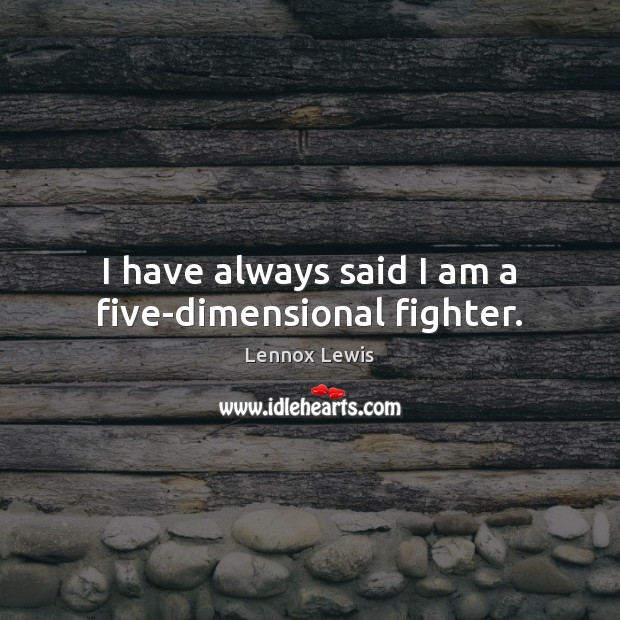 I have always said I am a five-dimensional fighter. Image