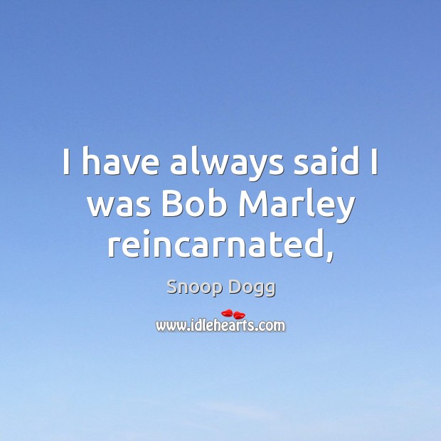 I have always said I was Bob Marley reincarnated, Snoop Dogg Picture Quote