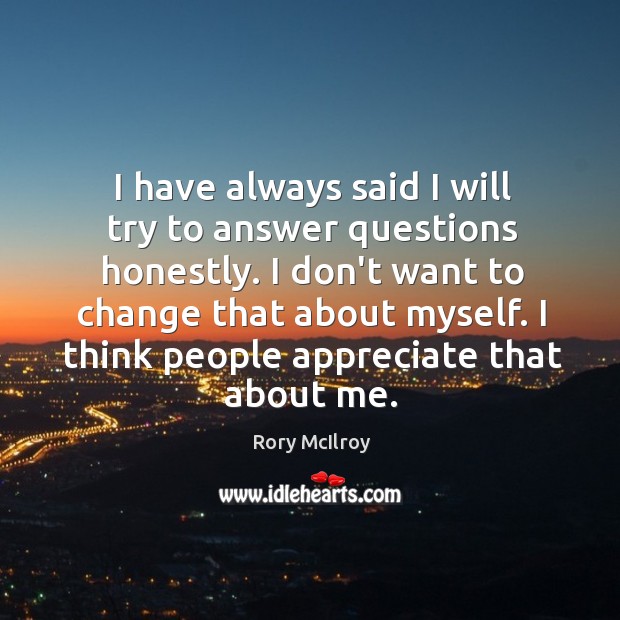 I have always said I will try to answer questions honestly. I Image