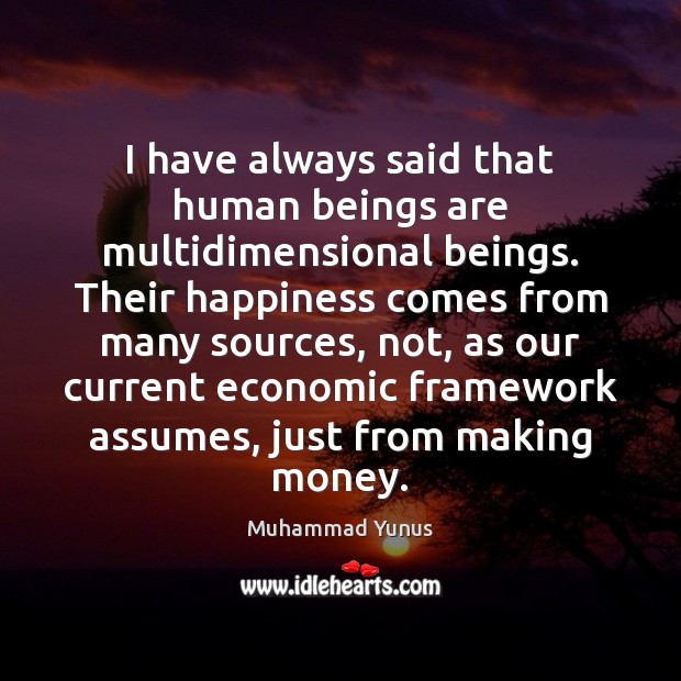 I have always said that human beings are multidimensional beings. Their happiness Muhammad Yunus Picture Quote