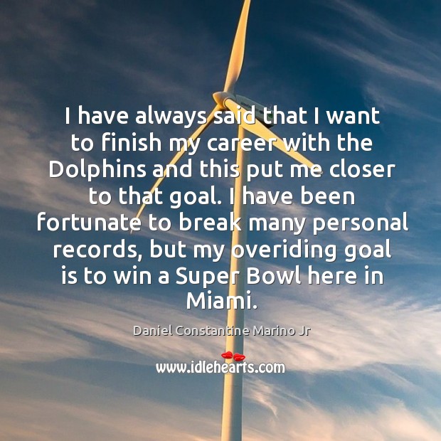 I have always said that I want to finish my career with the dolphins and this Daniel Constantine Marino Jr Picture Quote