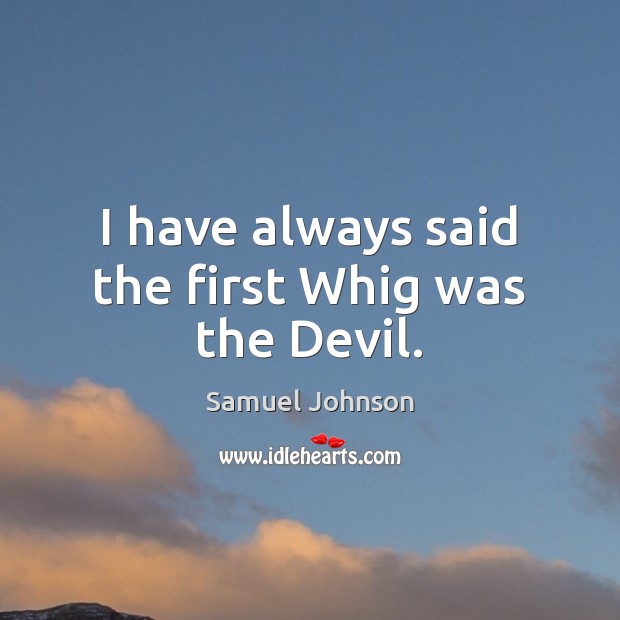 I have always said the first Whig was the Devil. Samuel Johnson Picture Quote