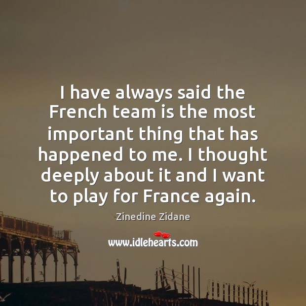 I have always said the French team is the most important thing Zinedine Zidane Picture Quote