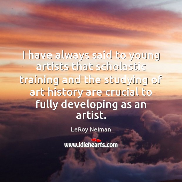 I have always said to young artists that scholastic training and the LeRoy Neiman Picture Quote