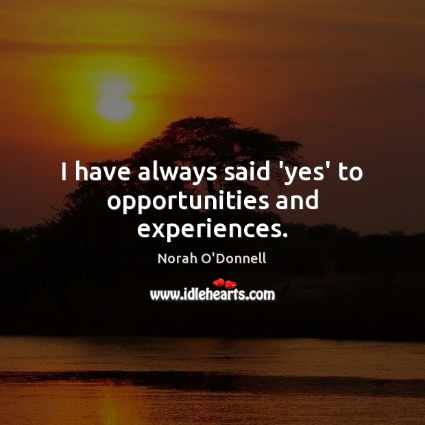 I have always said ‘yes’ to opportunities and experiences. Norah O’Donnell Picture Quote