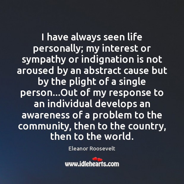 I have always seen life personally; my interest or sympathy or indignation Eleanor Roosevelt Picture Quote