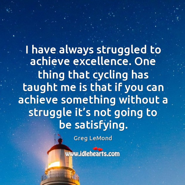 I have always struggled to achieve excellence. Greg LeMond Picture Quote
