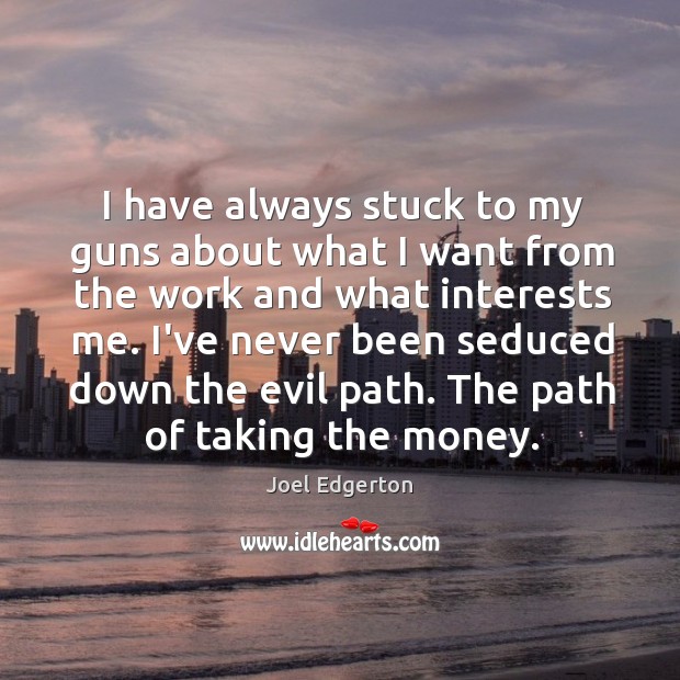 I have always stuck to my guns about what I want from Joel Edgerton Picture Quote