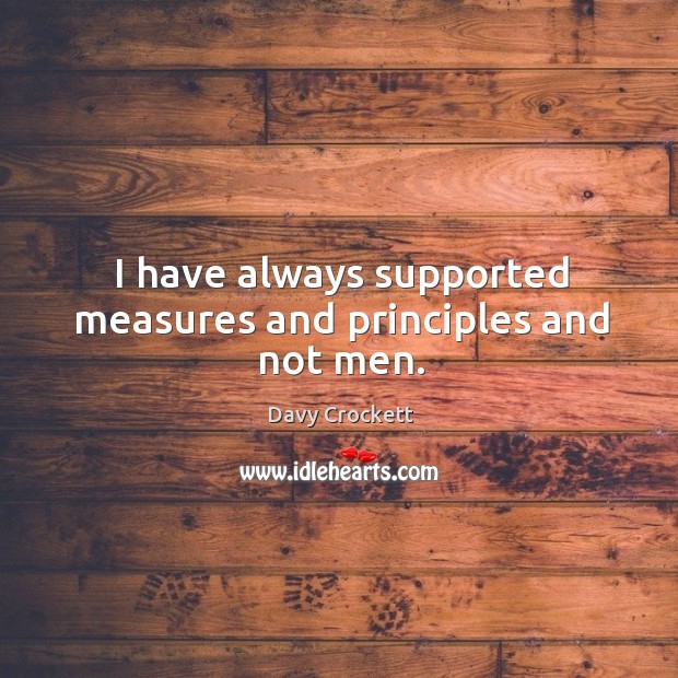 I have always supported measures and principles and not men. Davy Crockett Picture Quote