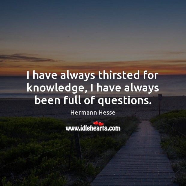 I have always thirsted for knowledge, I have always been full of questions. Hermann Hesse Picture Quote