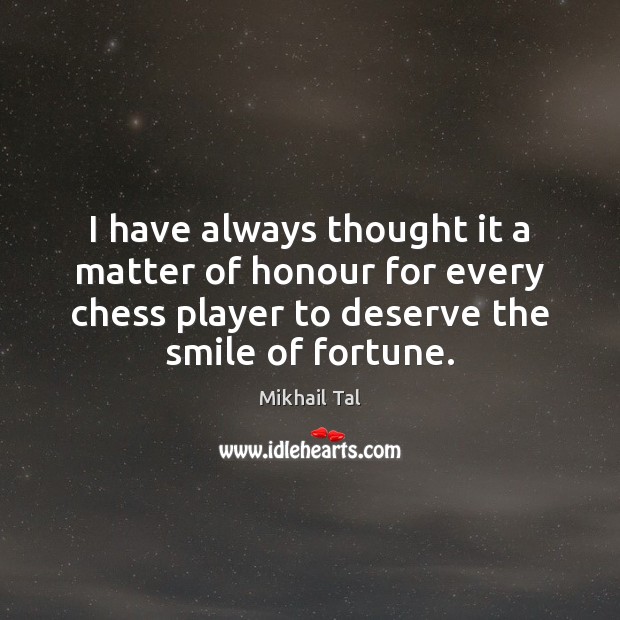 I have always thought it a matter of honour for every chess Mikhail Tal Picture Quote