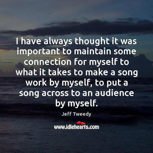 I have always thought it was important to maintain some connection for Jeff Tweedy Picture Quote