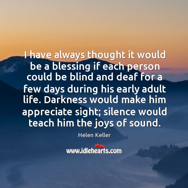 I have always thought it would be a blessing if each person could be blind and deaf for Appreciate Quotes Image