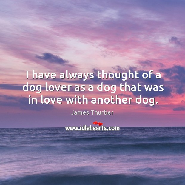 I have always thought of a dog lover as a dog that was in love with another dog. James Thurber Picture Quote